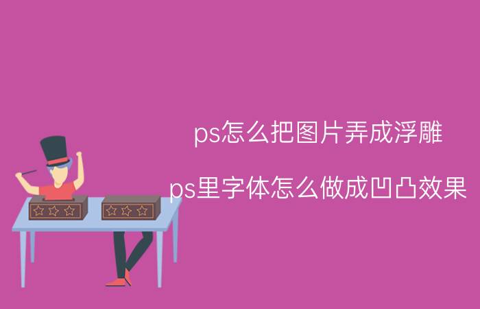 ps怎么把图片弄成浮雕 ps里字体怎么做成凹凸效果？